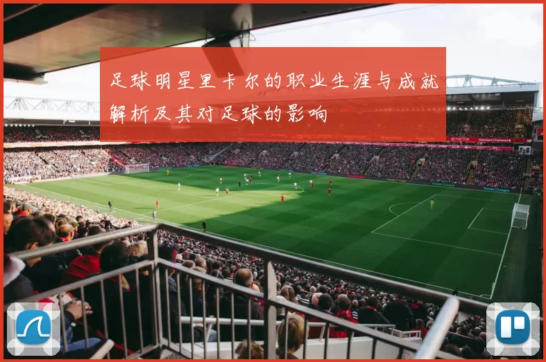 足球明星里卡尔的职业生涯与成就解析及其对足球的影响