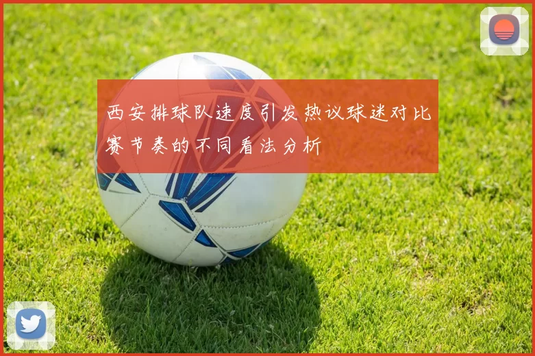 西安排球队速度引发热议球迷对比赛节奏的不同看法分析