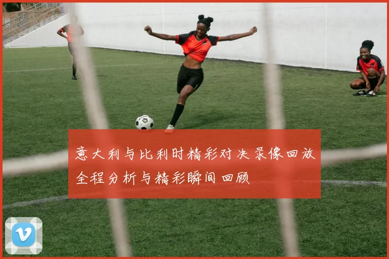 意大利与比利时精彩对决录像回放全程分析与精彩瞬间回顾