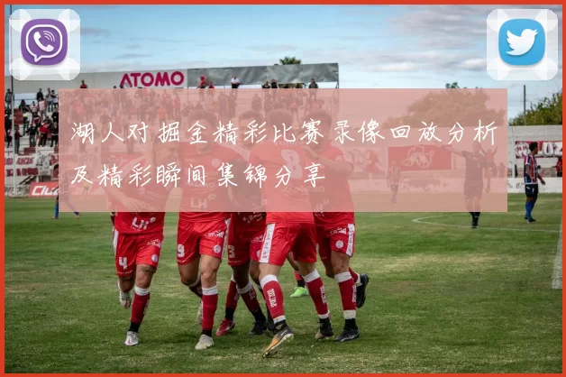 湖人对掘金精彩比赛录像回放分析及精彩瞬间集锦分享