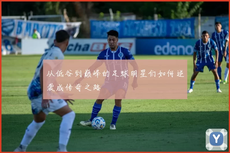 从低谷到巅峰的足球明星们如何逆袭成传奇之路