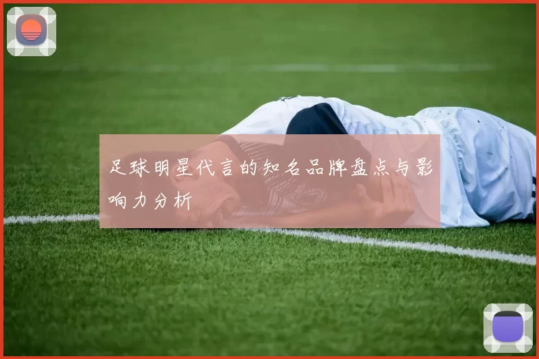 足球明星代言的知名品牌盘点与影响力分析