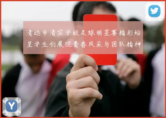 清远市清实学校足球明星赛精彩纷呈学生们展现青春风采与团队精神