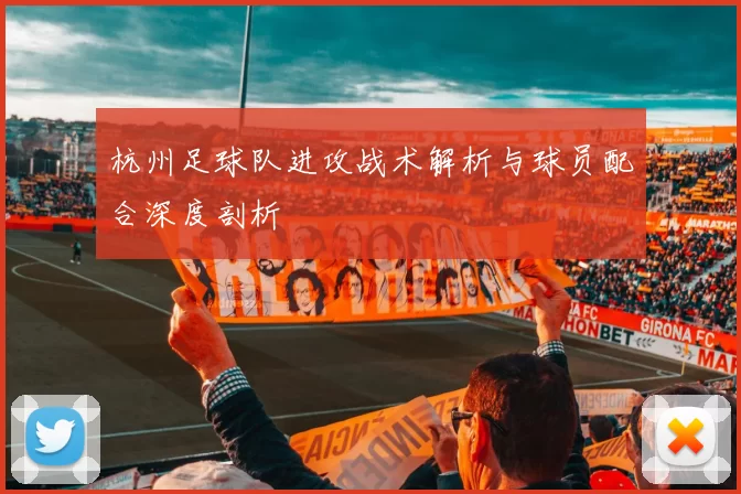 杭州足球队进攻战术解析与球员配合深度剖析