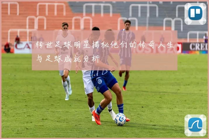 转世足球明星揭秘他们的传奇人生与足球成就分析