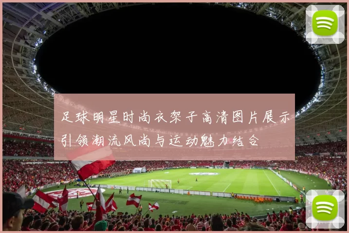 足球明星时尚衣架子高清图片展示引领潮流风尚与运动魅力结合