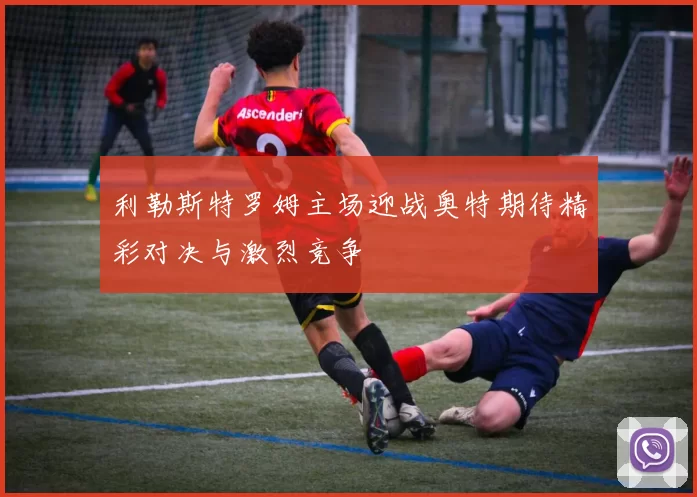 利勒斯特罗姆主场迎战奥特期待精彩对决与激烈竞争