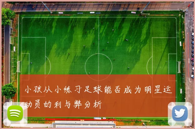 小孩从小练习足球能否成为明星运动员的利与弊分析